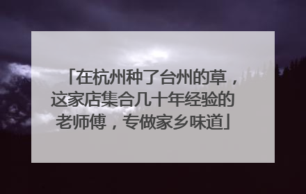 在杭州种了台州的草，这家店集合几十年经验的老师傅，专做家乡味道