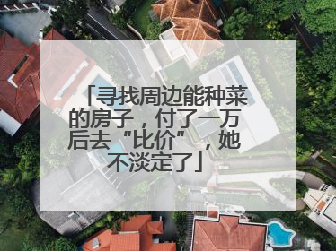 寻找周边能种菜的房子，付了一万后去“比价”，她不淡定了