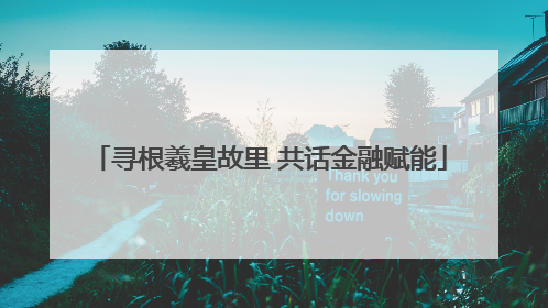寻根羲皇故里 共话金融赋能