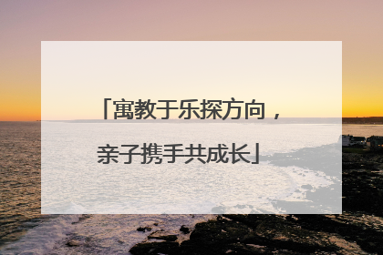 寓教于乐探方向，亲子携手共成长
