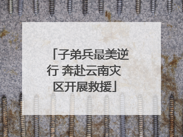 子弟兵最美逆行 奔赴云南灾区开展救援
