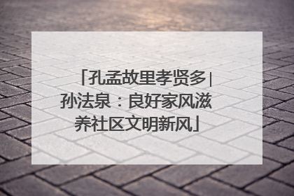 孔孟故里孝贤多∣孙法泉：良好家风滋养社区文明新风
