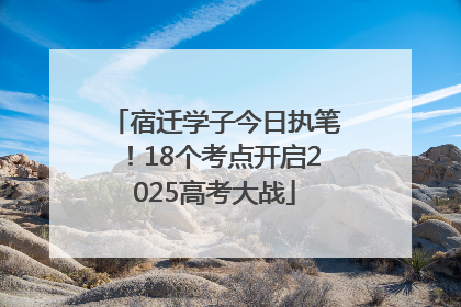 宿迁学子今日执笔！18个考点开启2025高考大战