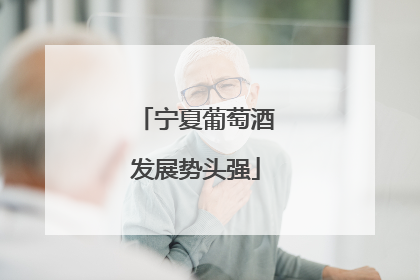 宁夏葡萄酒发展势头强