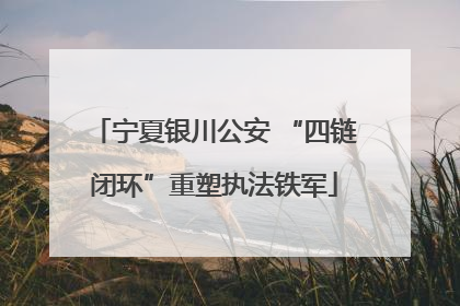 宁夏银川公安 “四链闭环”重塑执法铁军