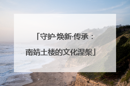 守护·焕新·传承：南靖土楼的文化涅槃