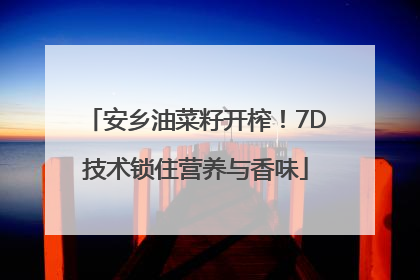 安乡油菜籽开榨！7D技术锁住营养与香味