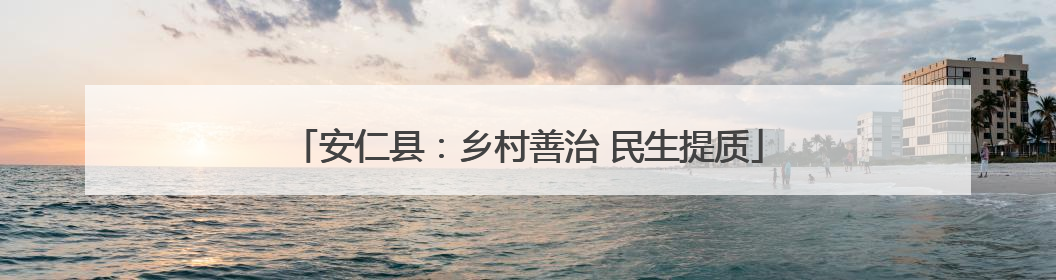 安仁县：乡村善治 民生提质