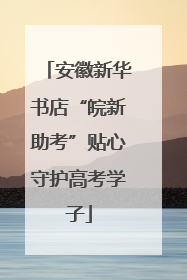 安徽新华书店“皖新助考”贴心守护高考学子