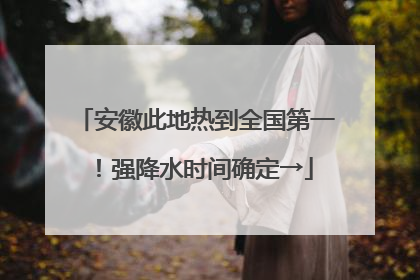 安徽此地热到全国第一！强降水时间确定→