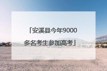 安溪县今年9000多名考生参加高考