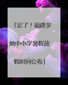 定了！福建多地中小学暑假放假时间公布