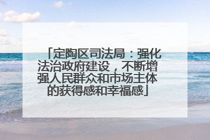 定陶区司法局：强化法治政府建设，不断增强人民群众和市场主体的获得感和幸福感