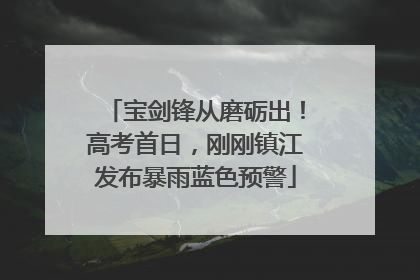 宝剑锋从磨砺出！高考首日，刚刚镇江发布暴雨蓝色预警