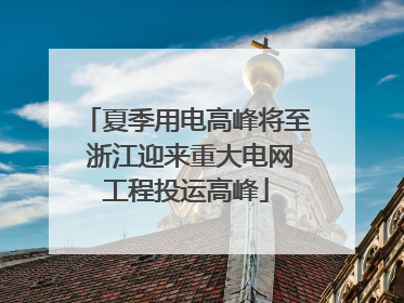夏季用电高峰将至 浙江迎来重大电网工程投运高峰