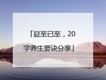 夏至已至，20字养生要诀分享