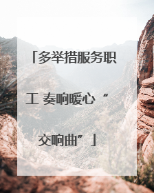 多举措服务职工 奏响暖心“交响曲”