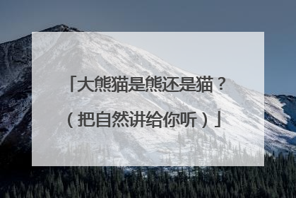 大熊猫是熊还是猫？（把自然讲给你听）