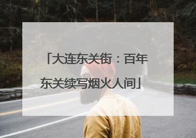 大连东关街：百年东关续写烟火人间