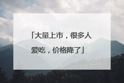 大量上市，很多人爱吃，价格降了