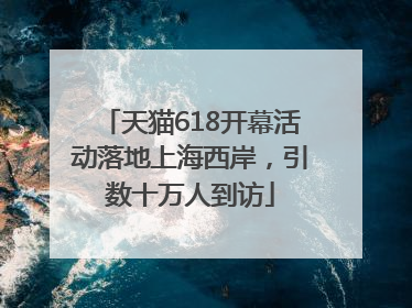 天猫618开幕活动落地上海西岸，引数十万人到访