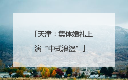 天津：集体婚礼上演“中式浪漫”