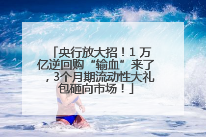 央行放大招！1 万亿逆回购“输血”来了，3个月期流动性大礼包砸向市场！