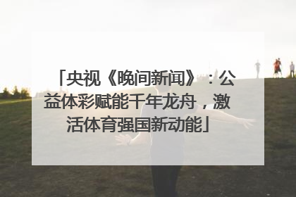 央视《晚间新闻》：公益体彩赋能千年龙舟，激活体育强国新动能