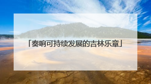 奏响可持续发展的吉林乐章