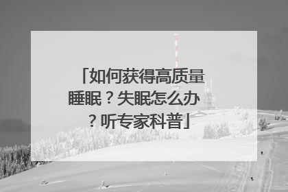 如何获得高质量睡眠？失眠怎么办？听专家科普