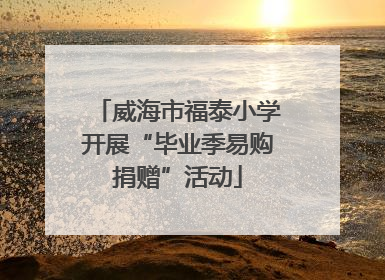 威海市福泰小学开展“毕业季易购捐赠”活动