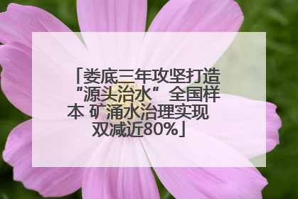 娄底三年攻坚打造“源头治水”全国样本 矿涌水治理实现双减近80%
