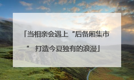 当相亲会遇上“后备厢集市” 打造今夏独有的浪漫