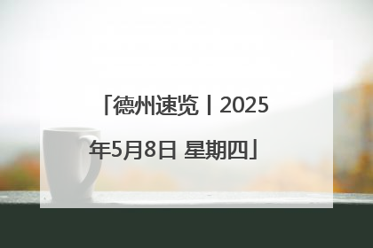 德州速览丨2025年5月8日 星期四