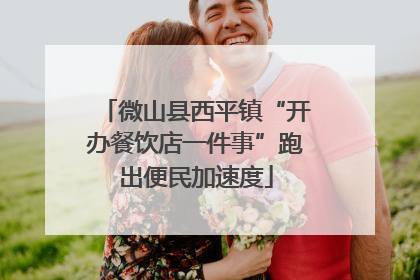 微山县西平镇“开办餐饮店一件事”跑出便民加速度