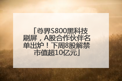 尊界S800黑科技刷屏，A股合作伙伴名单出炉！下周8股解禁市值超10亿元