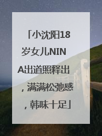 小沈阳18岁女儿NINA出道照释出，满满松弛感，韩味十足