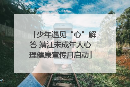少年遇见“心”解答 靖江未成年人心理健康宣传月启动