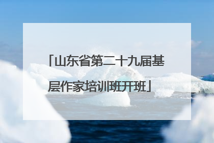山东省第二十九届基层作家培训班开班