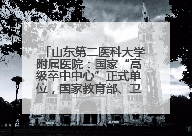 山东第二医科大学附属医院：国家“高级卒中中心”正式单位，国家教育部、卫健委卓越医师培养改革项目单位