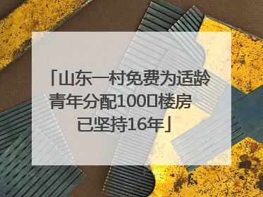 山东一村免费为适龄青年分配100㎡楼房 已坚持16年