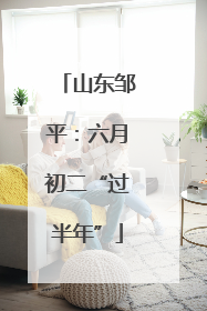 山东邹平：六月初二“过半年”