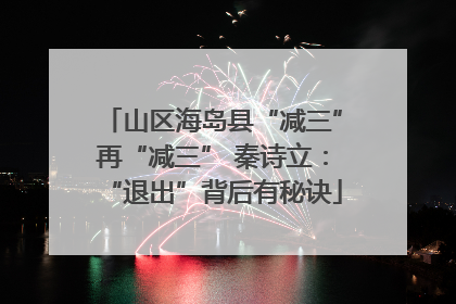 山区海岛县“减三”再“减三” 秦诗立：“退出”背后有秘诀