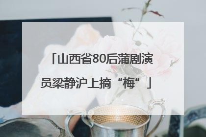 山西省80后蒲剧演员梁静沪上摘“梅”