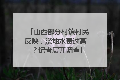 山西部分村镇村民反映，浇地水费过高？记者展开调查