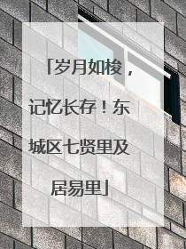 岁月如梭，记忆长存！东城区七贤里及居易里