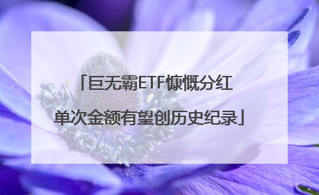巨无霸ETF慷慨分红 单次金额有望创历史纪录