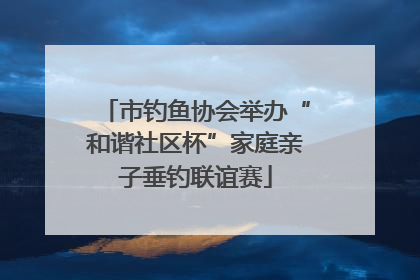 市钓鱼协会举办“和谐社区杯”家庭亲子垂钓联谊赛