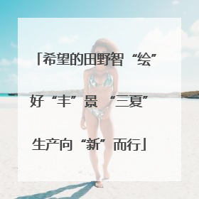希望的田野智“绘”好“丰”景 “三夏”生产向“新”而行