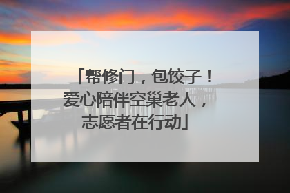 帮修门，包饺子！爱心陪伴空巢老人，志愿者在行动